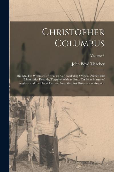 Christopher Columbus: His Life, His Works, His Remains: As Revealed by Original Printed and Manuscript Records, Together With an Essay On Pe