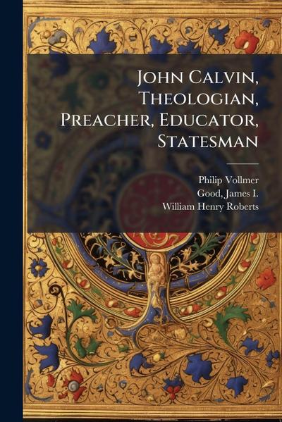 John Calvin, Theologian, Preacher, Educator, Statesman