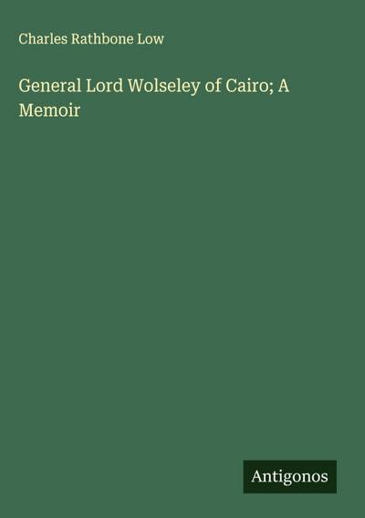 General Lord Wolseley of Cairo; A Memoir