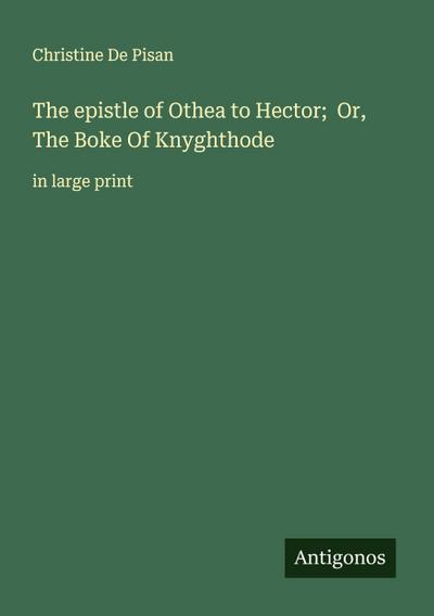 The epistle of Othea to Hector;  Or, The Boke Of Knyghthode