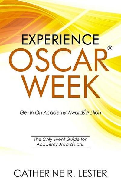 Experience Oscar Week: Get In On Academy Awards Action: The Only Event Guide for Academy Award Fans