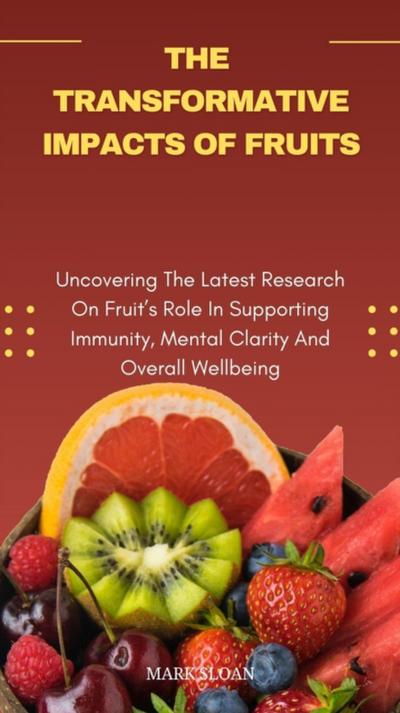 Transformative Impacts Of Fruits; Uncovering The Latest Research On Fruit’s Role In Supporting Immunity, Mental Clarity, And Overall Wellbeing