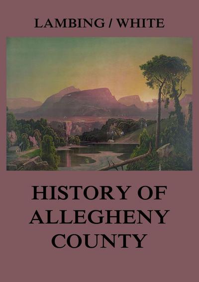 Allegheny County: Its Early History and Subsequent Development
