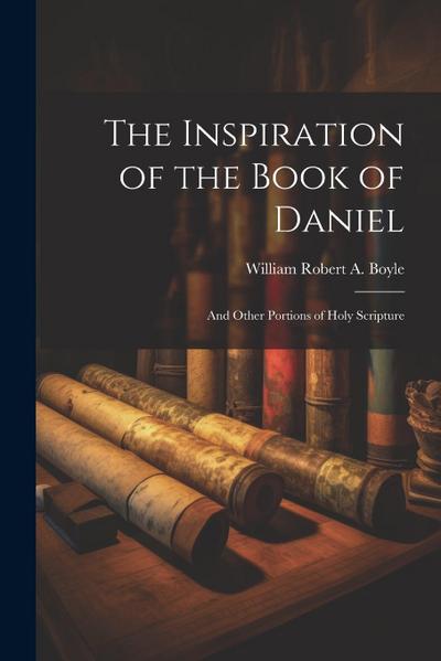 The Inspiration of the Book of Daniel: And Other Portions of Holy Scripture