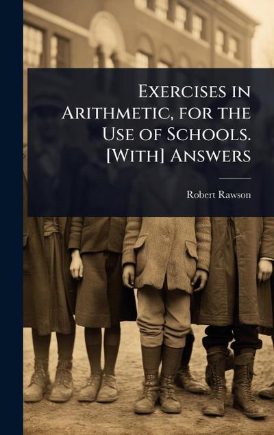 Exercises in Arithmetic, for the Use of Schools. [With] Answers