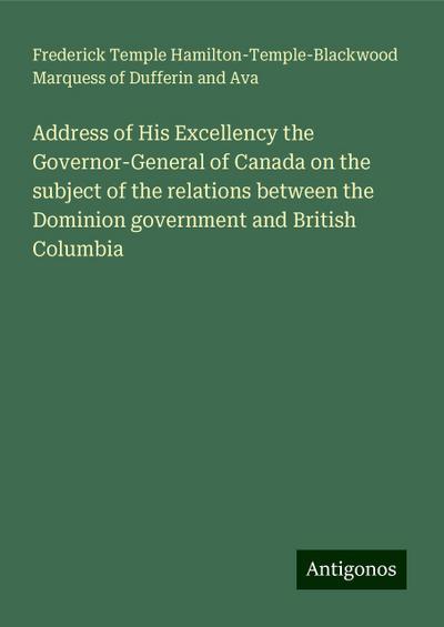 Address of His Excellency the Governor-General of Canada on the subject of the relations between the Dominion government and British Columbia
