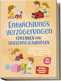 Entwicklungsverzögerungen erkennen und spielerisch auflösen: Die schönsten Ideen zur kreativen Förderung der motorischen, kognitiven und emotionalen Entwicklung Ihres Kindes | von 3 bis 10 Jahren