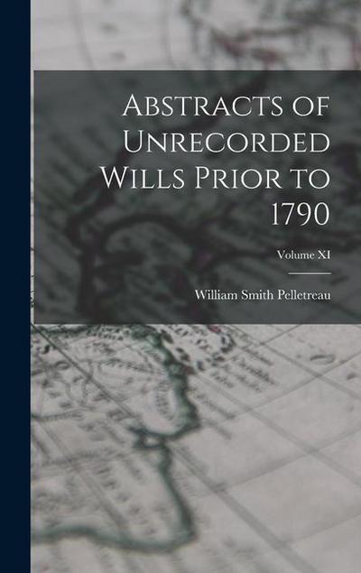 Abstracts of Unrecorded Wills Prior to 1790; Volume XI