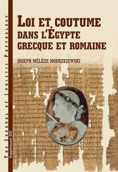 Loi Et Coutume Dans l’Égypte Grecque Et Romaine: Les Facteurs de Formation Du Droit En Égypte d’Alexandre Le Grand À La Conquête Arabe