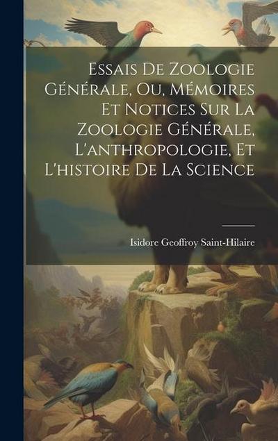 Essais De Zoologie Générale, Ou, Mémoires Et Notices Sur La Zoologie Générale, L’anthropologie, Et L’histoire De La Science