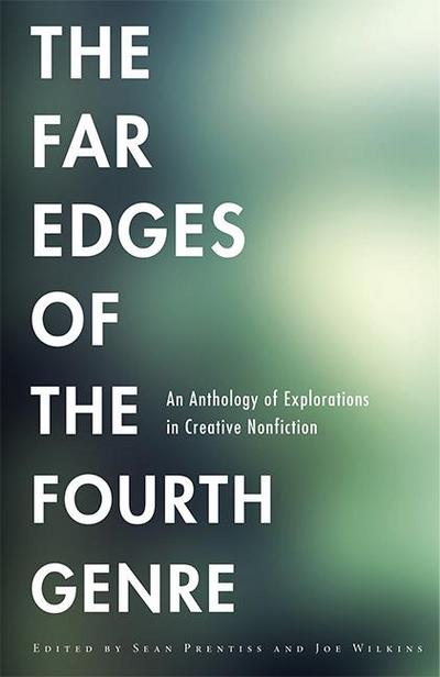 The Far Edges of the Fourth Genre: An Anthology of Explorations in Creative Nonfiction