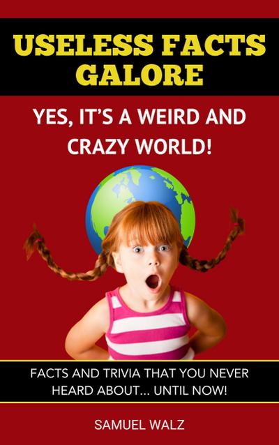 Useless Facts Galore - Yes, It’s A Weird And Crazy World! (Volume 1, #1)