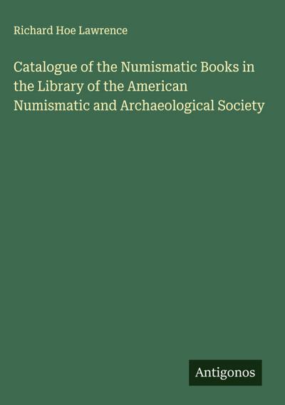 Catalogue of the Numismatic Books in the Library of the American Numismatic and Archaeological Society