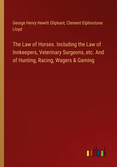 The Law of Horses. Including the Law of Innkeepers, Veterinary Surgeons, etc. And of Hunting, Racing, Wagers & Gaming