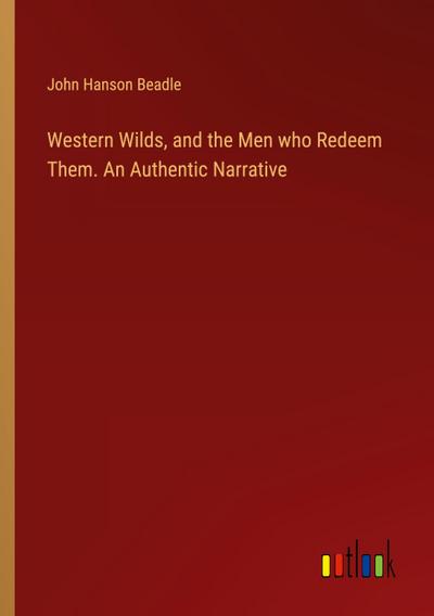 Western Wilds, and the Men who Redeem Them. An Authentic Narrative
