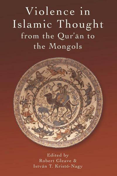Violence in Islamic Thought from the Qur’an to the Mongols