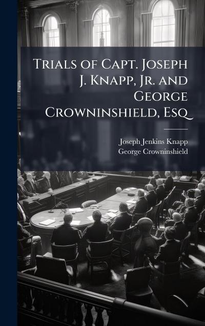 Trials of Capt. Joseph J. Knapp, Jr. and George Crowninshield, Esq