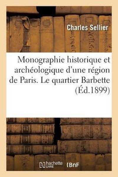 Monographie Historique Et Archéologique d’Une Région de Paris. Le Quartier Barbette