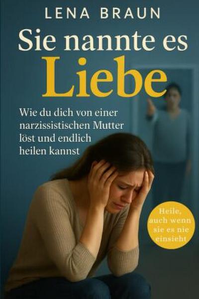 Sie nannte es Liebe - Wie du dich von einer narzisstischen Mutter löst und endlich heilen kannst