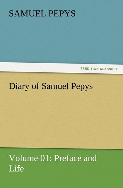 Diary of Samuel Pepys - Volume 01: Preface and Life