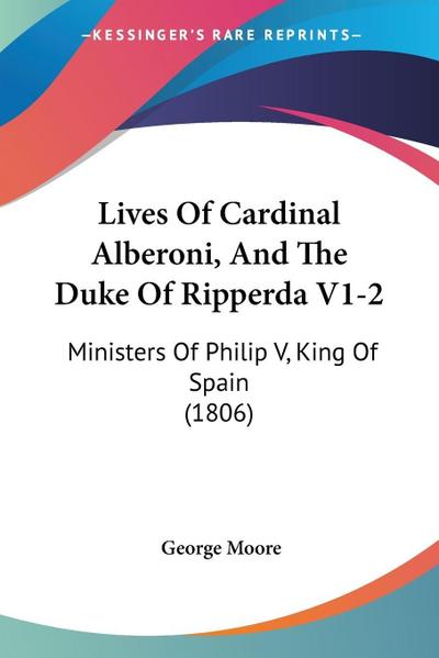 Lives Of Cardinal Alberoni, And The Duke Of Ripperda V1-2