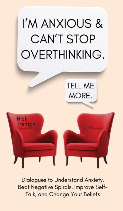 I’m Anxious and Can’t Stop Overthinking. Dialogues to Understand Anxiety, Beat Negative Spirals, Improve Self-Talk, and Change Your Beliefs