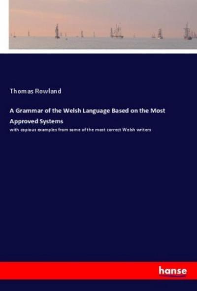 A Grammar of the Welsh Language Based on the Most Approved Systems