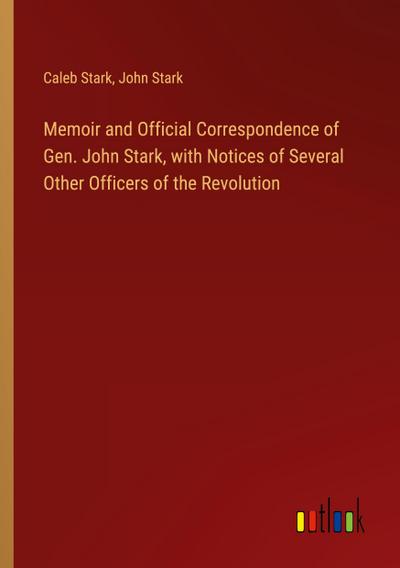 Memoir and Official Correspondence of Gen. John Stark, with Notices of Several Other Officers of the Revolution