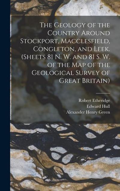 The Geology of the Country Around Stockport, Macclesfield, Congleton, and Leek. (Sheets 81 N. W. and 81 S. W. of the Map of the Geological Survey of Great Britain)