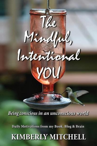 The Mindful, Intentional YOU: Being conscious in an unconscious world