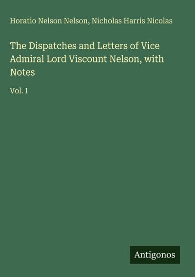 The Dispatches and Letters of Vice Admiral Lord Viscount Nelson, with Notes