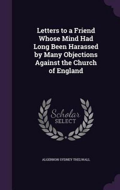 Letters to a Friend Whose Mind Had Long Been Harassed by Many Objections Against the Church of England