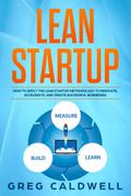 Lean Startup: How to Apply the Lean Startup Methodology to Innovate, Accelerate, and Create Successful Businesses (Lean Guides with Scrum, Sprint, Kanban, DSDM, XP & Crystal Book, #4)