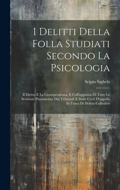 I Delitti Della Folla Studiati Secondo La Psicologia: Il Diritto E La Giurisprudenza, E Coll’aggiunta Di Tutte Le Sentenze Pronunciate Dai Tribunali E