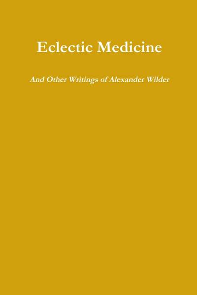 Eclectic Medicine And Other Writings of Alexander Wilder