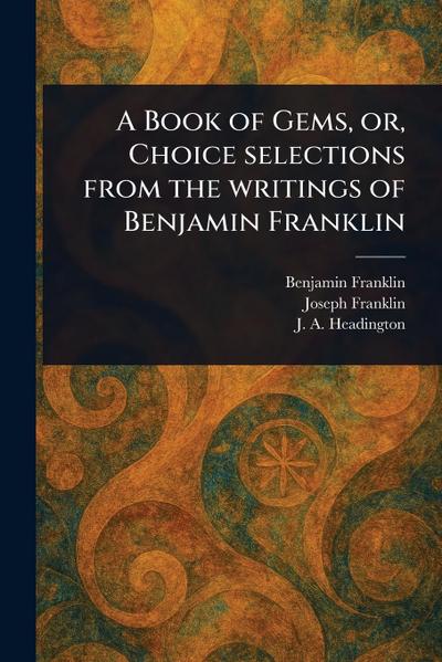 A Book of Gems, or, Choice Selections From the Writings of Benjamin Franklin