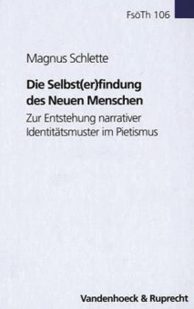 Die Selbst(er)findung des Neuen Menschen: Zur Entstehung narrativer Identitätsmuster im Pietismus (Forschungen zur systematischen und ökumenischen Theologie, Band 106)