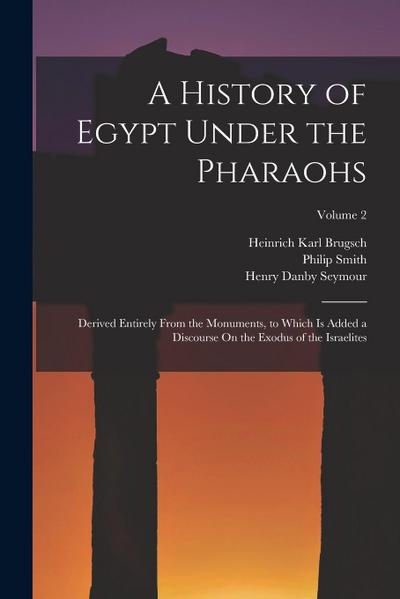 A History of Egypt Under the Pharaohs: Derived Entirely From the Monuments, to Which Is Added a Discourse On the Exodus of the Israelites; Volume 2