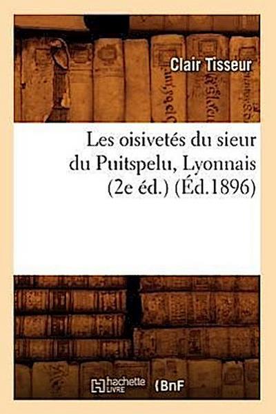 Les Oisivetés Du Sieur Du Puitspelu, Lyonnais (2e Éd.) (Éd.1896)