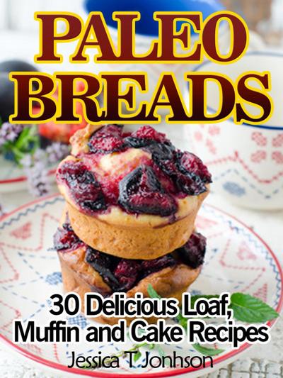 Paleo Breads: 30 Delicious Loaf, Muffin and Cake Recipes