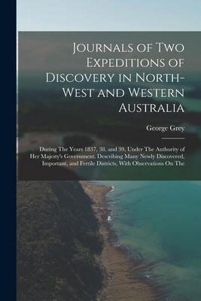 Journals of Two Expeditions of Discovery in North-West and Western Australia: During The Years 1837, 38, and 39, Under The Authority of Her Majesty’s