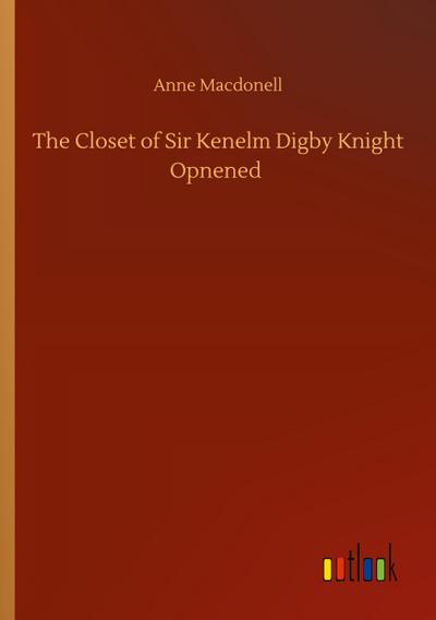 The Closet of Sir Kenelm Digby Knight Opnened