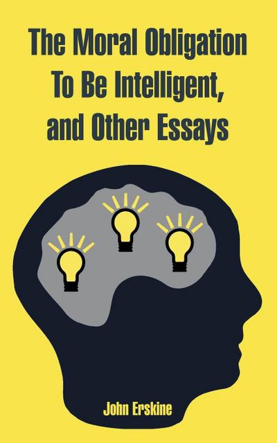 Moral Obligation To Be Intelligent, and Other Essays, The