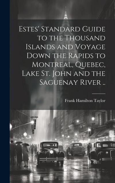 Estes’ Standard Guide to the Thousand Islands and Voyage Down the Rapids to Montreal, Quebec, Lake St. John and the Saguenay River ..
