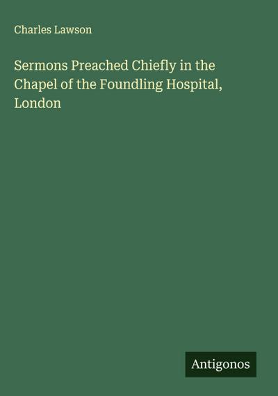 Sermons Preached Chiefly in the Chapel of the Foundling Hospital, London