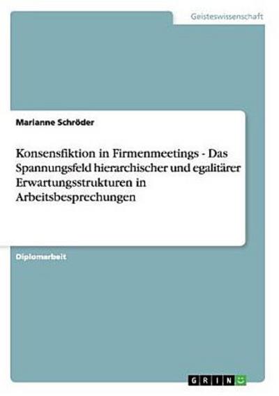 Konsensfiktion in Firmenmeetings - Das Spannungsfeld hierarchischer und egalitärer Erwartungsstrukturen in Arbeitsbesprechungen