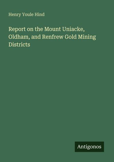 Report on the Mount Uniacke, Oldham, and Renfrew Gold Mining Districts