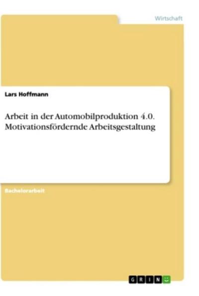 Arbeit in der Automobilproduktion 4.0. Motivationsfördernde Arbeitsgestaltung
