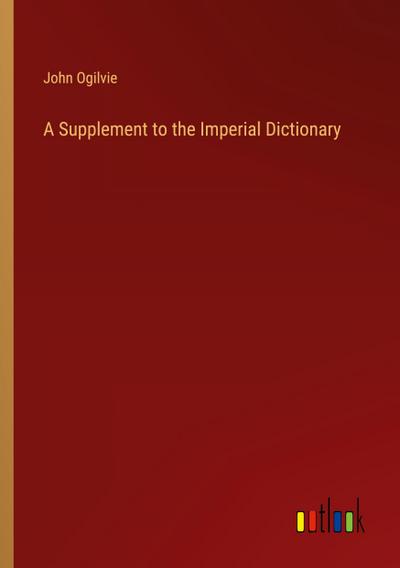 A Supplement to the Imperial Dictionary