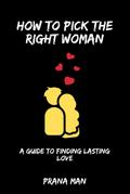 How to Pick the Right Woman-A Guide to Finding Lasting Love